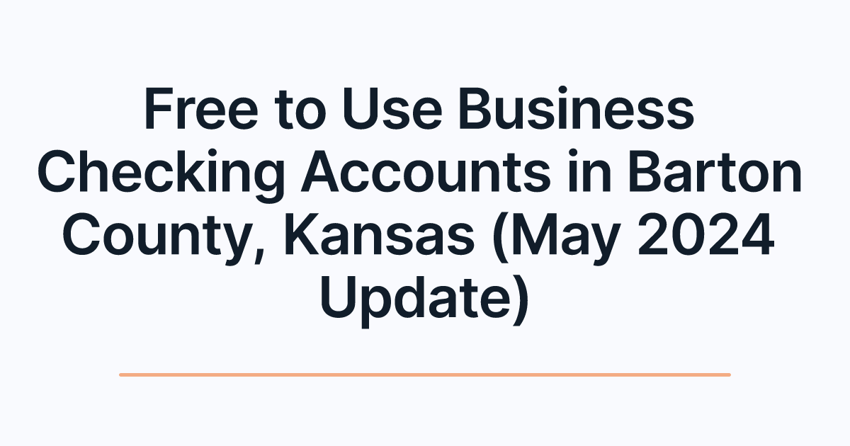 Free to Use Business Checking Accounts in Barton County, Kansas (May 2024 Update)